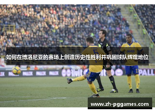 如何在博洛尼亚的赛场上创造历史性胜利并巩固球队辉煌地位