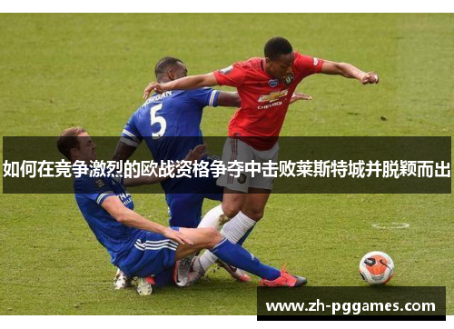 如何在竞争激烈的欧战资格争夺中击败莱斯特城并脱颖而出