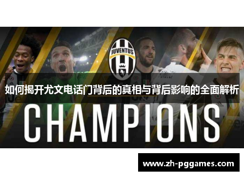 如何揭开尤文电话门背后的真相与背后影响的全面解析