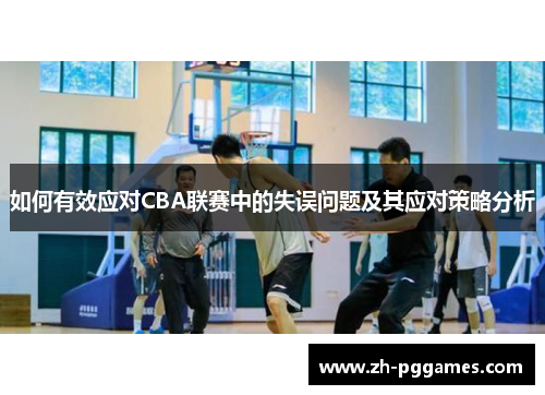 如何有效应对CBA联赛中的失误问题及其应对策略分析