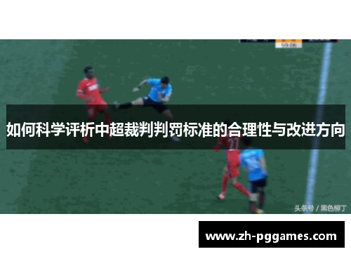 如何科学评析中超裁判判罚标准的合理性与改进方向