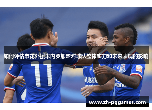 如何评估申花外援米内罗加盟对球队整体实力和未来表现的影响