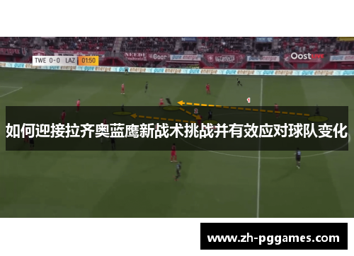 如何迎接拉齐奥蓝鹰新战术挑战并有效应对球队变化