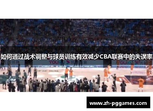 如何通过战术调整与球员训练有效减少CBA联赛中的失误率