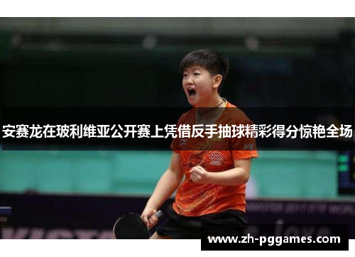 安赛龙在玻利维亚公开赛上凭借反手抽球精彩得分惊艳全场