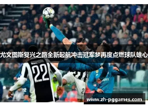 尤文图斯复兴之路全新起航冲击冠军梦再度点燃球队雄心