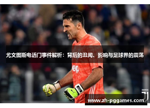 尤文图斯电话门事件解析：背后的丑闻、影响与足球界的震荡