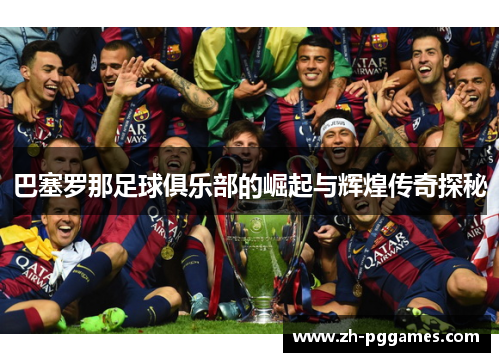 巴塞罗那足球俱乐部的崛起与辉煌传奇探秘