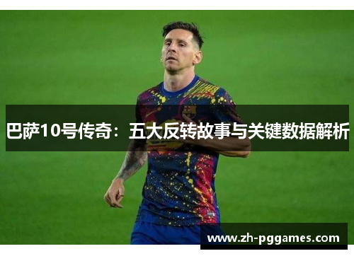 巴萨10号传奇：五大反转故事与关键数据解析
