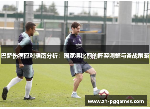 巴萨伤病应对指南分析：国家德比前的阵容调整与备战策略
