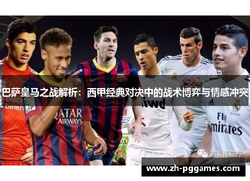 巴萨皇马之战解析：西甲经典对决中的战术博弈与情感冲突