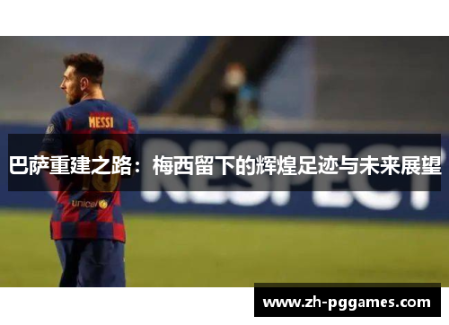 巴萨重建之路：梅西留下的辉煌足迹与未来展望