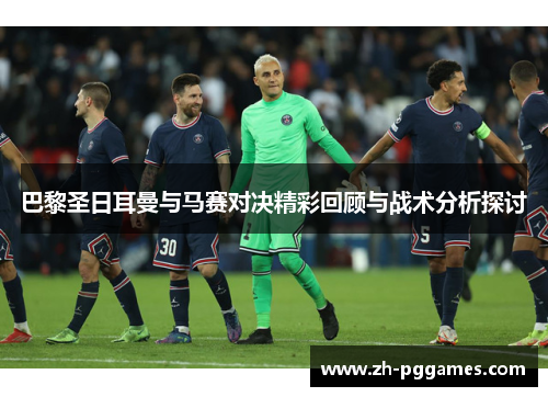 巴黎圣日耳曼与马赛对决精彩回顾与战术分析探讨