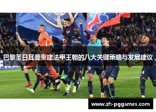 巴黎圣日耳曼重建法甲王朝的八大关键策略与发展建议