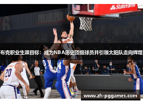 布克职业生涯目标：成为NBA历史顶级球员并引领太阳队走向辉煌