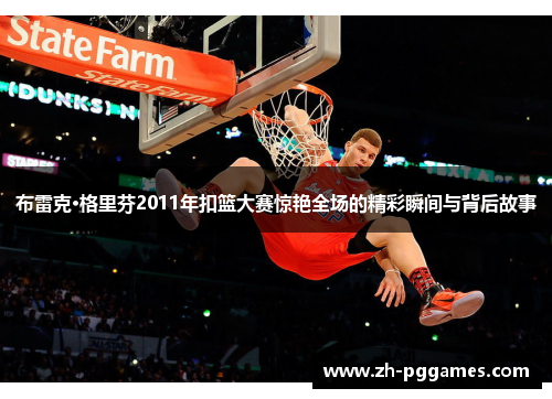 布雷克·格里芬2011年扣篮大赛惊艳全场的精彩瞬间与背后故事