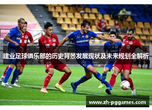 建业足球俱乐部的历史背景发展现状及未来规划全解析