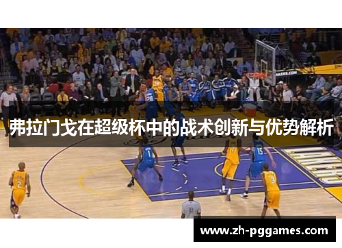 弗拉门戈在超级杯中的战术创新与优势解析