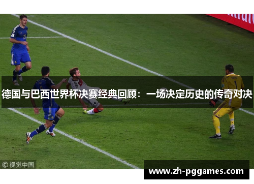 德国与巴西世界杯决赛经典回顾：一场决定历史的传奇对决