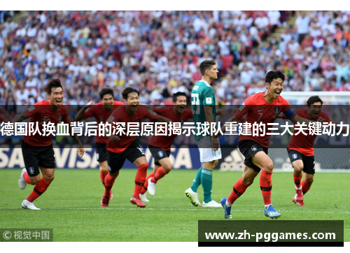 德国队换血背后的深层原因揭示球队重建的三大关键动力