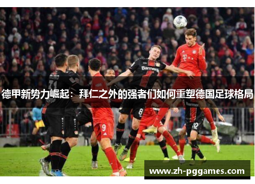 德甲新势力崛起：拜仁之外的强者们如何重塑德国足球格局