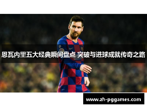 恩瓦内里五大经典瞬间盘点 突破与进球成就传奇之路