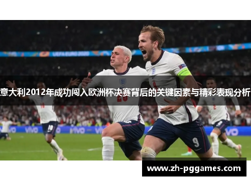 意大利2012年成功闯入欧洲杯决赛背后的关键因素与精彩表现分析