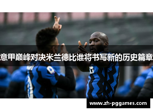 意甲巅峰对决米兰德比谁将书写新的历史篇章
