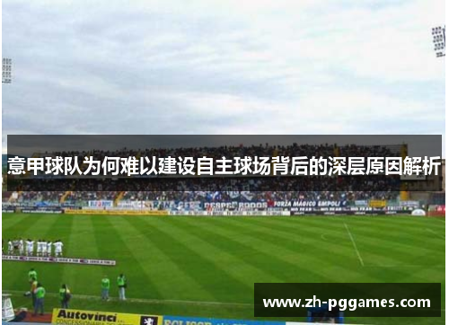 意甲球队为何难以建设自主球场背后的深层原因解析