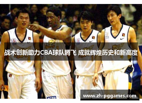 战术创新助力CBA球队腾飞 成就辉煌历史和新高度