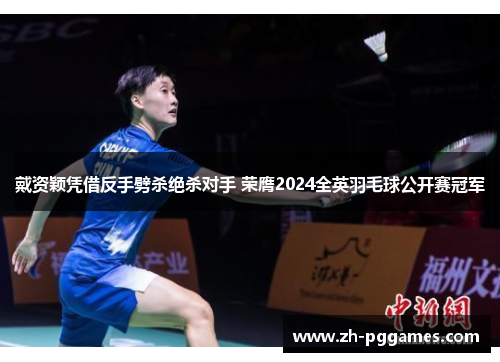 戴资颖凭借反手劈杀绝杀对手 荣膺2024全英羽毛球公开赛冠军