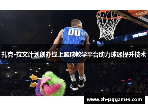 扎克·拉文计划创办线上篮球教学平台助力球迷提升技术