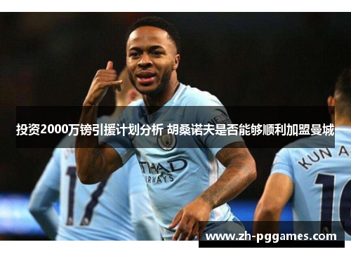 投资2000万镑引援计划分析 胡桑诺夫是否能够顺利加盟曼城