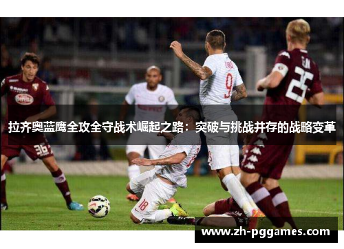 拉齐奥蓝鹰全攻全守战术崛起之路：突破与挑战并存的战略变革