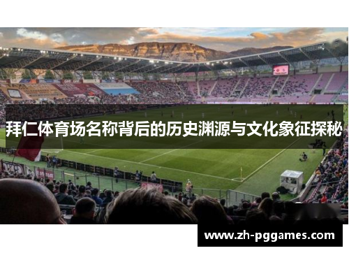 拜仁体育场名称背后的历史渊源与文化象征探秘