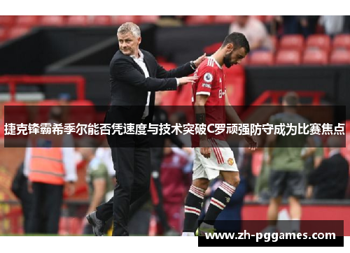 捷克锋霸希季尔能否凭速度与技术突破C罗顽强防守成为比赛焦点