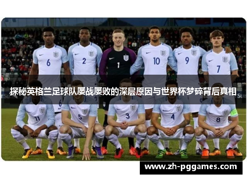 探秘英格兰足球队屡战屡败的深层原因与世界杯梦碎背后真相