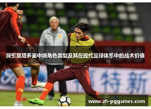 探索莫塔多面中场角色类型及其在现代足球体系中的战术价值